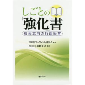 しごとの「強化」書 成果志向の行政経営/広島県マネジメント研究会/湯崎英彦｜bookfan