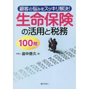 顧客の悩みをスッキリ解決!生命保険の活用と税務100問/追中徳久