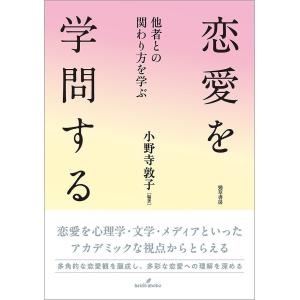 恋愛を学問する 他者との関わり方を学ぶ/小野寺敦子