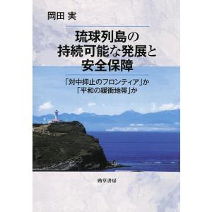 琉球列島の持続可能な発展と安全保障 「対中抑止のフロンティア」か「平和の緩衝地帯」か/岡田実