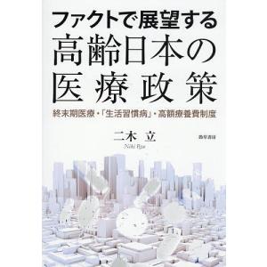 ファクトで展望する高齢日本の医療政策 終末期医療・「生活習慣病」・高額療養費制度/二木立