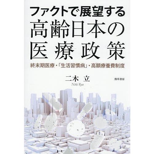 ファクトで展望する高齢日本の医療政策 終末期医療・「生活習慣病」・高額療養費制度/二木立
