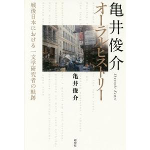 亀井俊介オーラル ヒストリー 戦後日本における一文学研究者の軌跡 / 亀井俊介