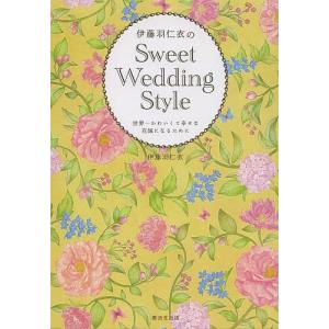 伊藤羽仁衣のSweet Wedding Style 世界一かわいくて幸せな花嫁になるために/伊藤羽仁衣｜bookfan