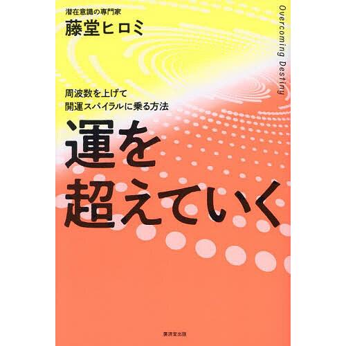 運を超えていく 周波数を上げて開運スパイラルに乗る方法/藤堂ヒロミ