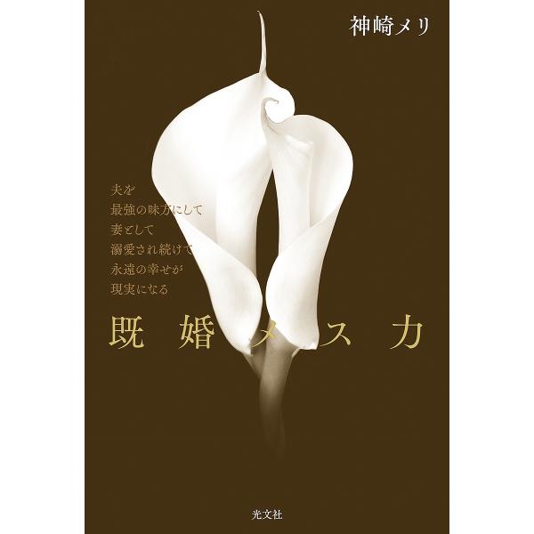 既婚メス力 夫を最強の味方にして妻として溺愛され続けて永遠の幸せが現実になる/神崎メリ