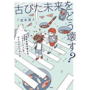 古びた未来をどう壊す? 世界を書き換える「ストーリー」のつくり方とつかい方/宮本道人