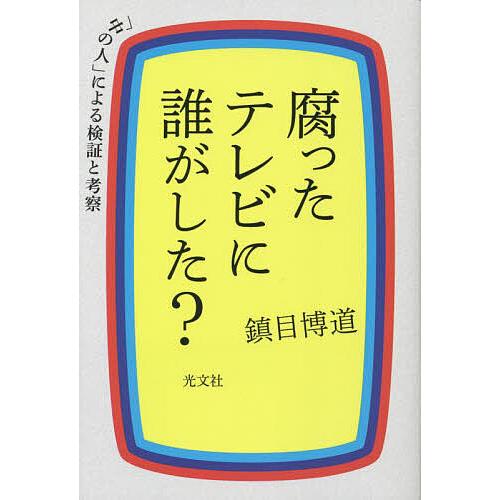 腐ったテレビに誰がした? 「中の人」による検証と考察/鎮目博道