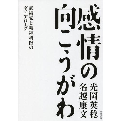 感情の向こうがわ 武術家と精神科医のダイアローグ/光岡英稔/名越康文