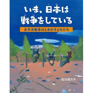 いま、日本は戦争をしている 太平洋戦争のときの子どもたち/堀川理万子
