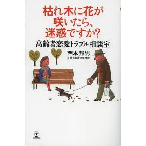 枯れ木に花が咲いたら、迷惑ですか? 高齢者恋愛トラブル相談室/西本邦男