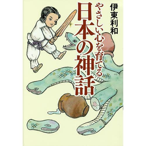 やさしい心を育てる日本の神話/伊東利和