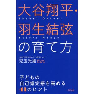 大谷翔平・羽生結弦の育て方 子どもの自己肯定感を高める41のヒント/児玉光雄