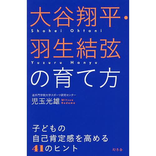 大谷翔平・羽生結弦の育て方 子どもの自己肯定感を高める41のヒント/児玉光雄