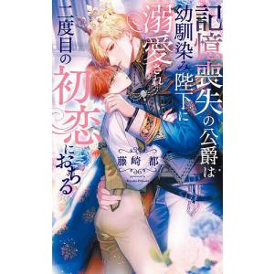 記憶喪失の公爵は幼馴染み陛下に溺愛され二度目の初恋におちる/藤崎都｜bookfan