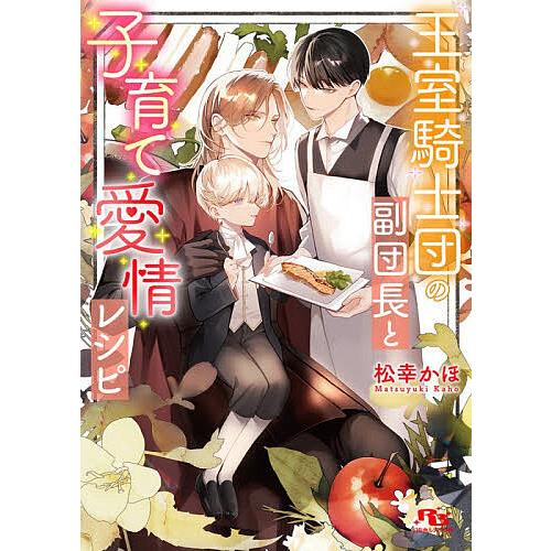 王室騎士団の副団長と子育て愛情レシピ/松幸かほ
