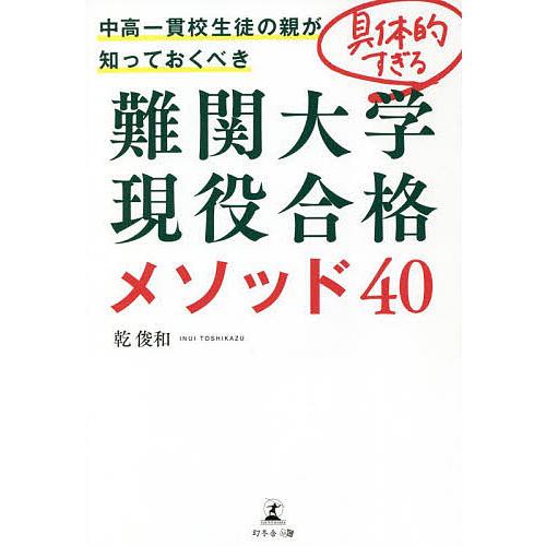 中高一貫校生徒の親が知っておくべき具体的すぎる難関大学現役合格メソッド40/乾俊和
