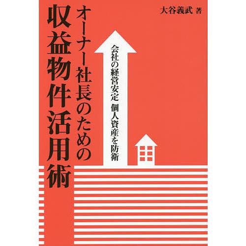 オーナー社長のための収益物件活用術 会社の経営安定個人資産を防衛/大谷義武