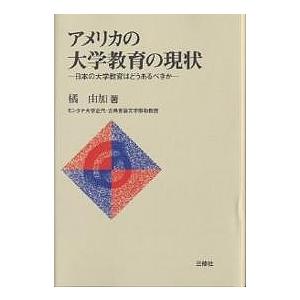 アメリカの大学教育の現状 日本の大学教育はどうあるべきか/橘由加