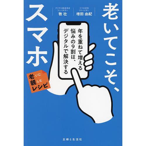 老いてこそ、スマホ 年を重ねて増える悩みの9割は、デジタルで解決する/牧壮/増田由紀