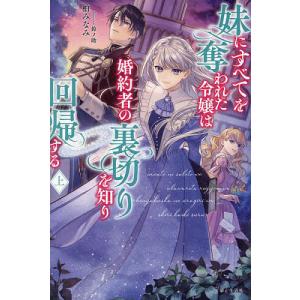 妹にすべてを奪われた令嬢は婚約者の裏切りを知り回帰する 上/柏みなみ｜bookfan