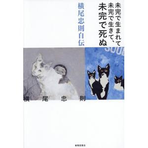 未完で生まれて未完で生きて、未完で死ぬ 横尾忠則自伝/横尾忠則