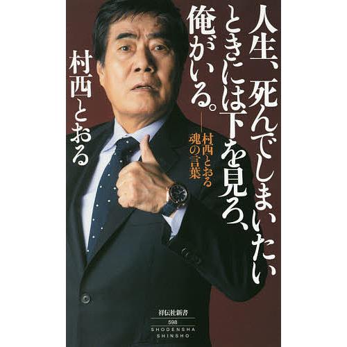 人生、死んでしまいたいときには下を見ろ、俺がいる。 村西とおる魂の言葉/村西とおる