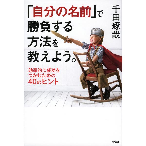 「自分の名前」で勝負する方法を教えよう。 効率的に成功をつかむための40のヒント/千田琢哉