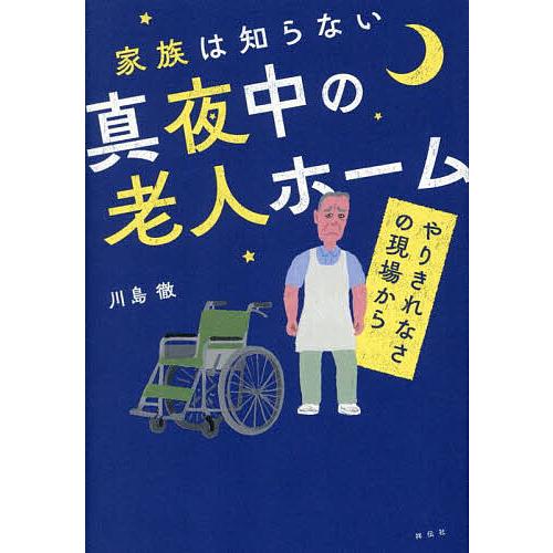 家族は知らない真夜中の老人ホーム やりきれなさの現場から/川島徹