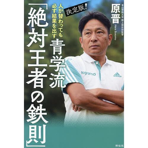 決定版!人が替わっても必ず結果を出す青学流「絶対王者の鉄則」/原晋