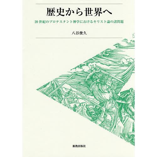 歴史から世界へ 20世紀のプロテスタント神学におけるキリスト論の諸問題/八谷俊久