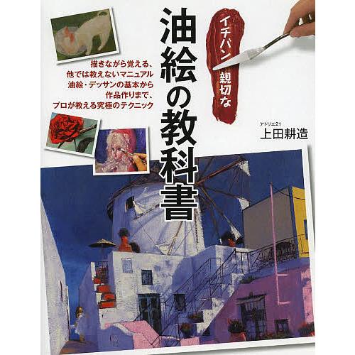 イチバン親切な油絵の教科書 描きながら覚える、他では教えないマニュアル油絵・デッサンの基本から作品作...