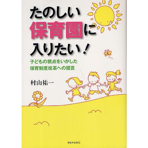 たのしい保育園に入りたい! 子どもの視点をいかした保育制度改革への提言/村山祐一