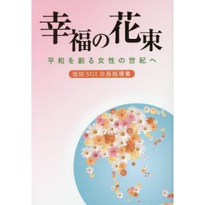 幸福の花束 平和を創る女性の世紀へ 池田SGI会長指導集/創価学会婦人部