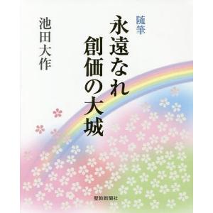 永遠なれ創価の大城 随筆/池田大作｜bookfan