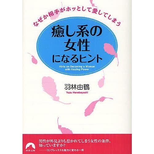 癒し系の女性になるヒント なぜか相手がホッとして愛してしまう/羽林由鶴