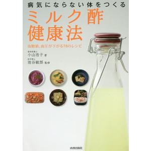 病気にならない体をつくる「ミルク酢」健康法 血糖値、血圧が下がる78のレシピ/小山浩子/池谷敏郎｜bookfan