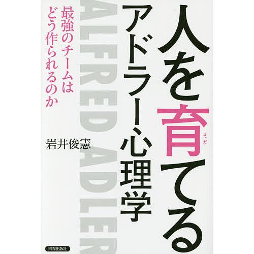 人を育てるアドラー心理学 最強のチームはどう作られるのか/岩井俊憲