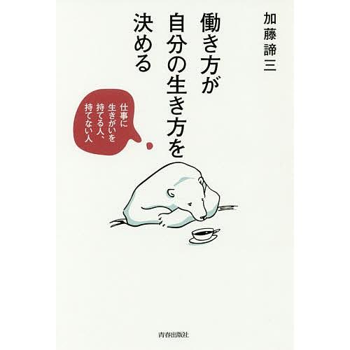 働き方が自分の生き方を決める 仕事に生きがいを持てる人、持てない人/加藤諦三