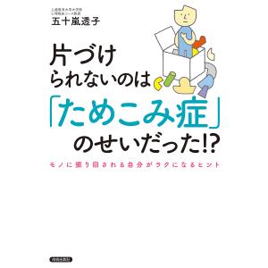 片づけられないのは「ためこみ症」のせいだった!? モノに振り回される自分がラクになるヒント/五十嵐透子
