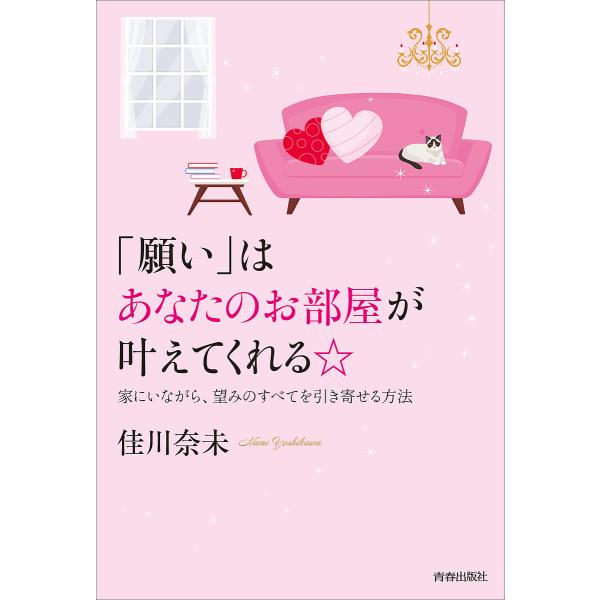 「願い」はあなたのお部屋が叶えてくれる☆ 家にいながら、望みのすべてを引き寄せる方法/佳川奈未