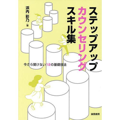 ステップアップカウンセリングスキル集 今さら聞けない12の基礎技法/浜内彩乃