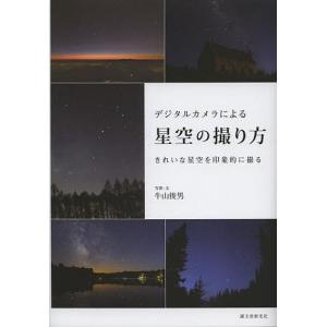 デジタルカメラによる星空の撮り方 きれいな星空を印象的に撮る/牛山俊男｜bookfan