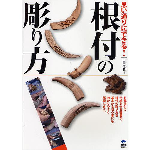 思い通りにできる!根付の彫り方 道具の使い方から、多くの作例を使いわかりやすく根付彫刻の楽しさを伝授...