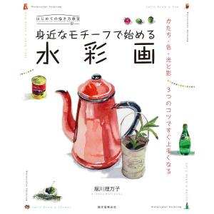 身近なモチーフで始める水彩画 かたち・色・光と影3つのコツですぐ上手くなる/堀川理万子