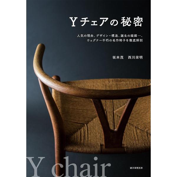 Yチェアの秘密 人気の理由、デザイン・構造、誕生の経緯…、ウェグナー不朽の名作椅子を徹底解剖/坂本茂...