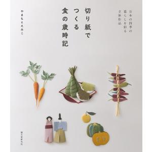 切り紙でつくる食の歳時記 日本の四季の暮らしを彩る立体作品/やまもとえみこ