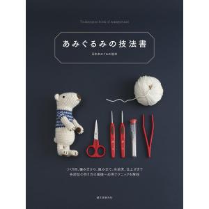 あみぐるみの技法書 つくり目、編み方から、組み立て、糸始末、仕上げまで各部位の作り方の基礎〜応用テクニックを解説/日本あみぐるみ協会｜bookfanプレミアム