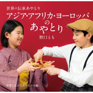 アジア アフリカ ヨーロッパのあやとり 世界に広がるあやとりの輪 / 野口とも