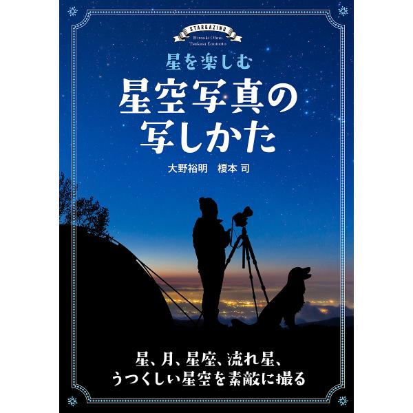 星を楽しむ星空写真の写しかた 星、月、星座、流れ星、うつくしい星空を素敵に撮る/大野裕明/榎本司